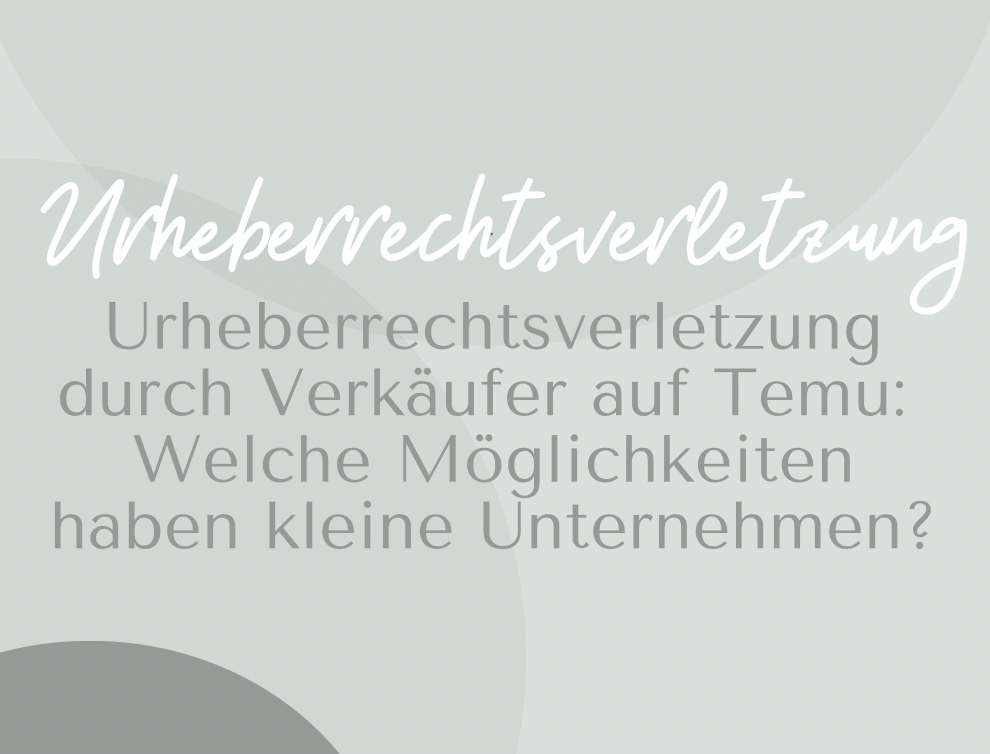 Urheberrechtsverletzung durch Verkäufer auf Temu: Welche Möglichkeiten haben kleine Unternehmen?